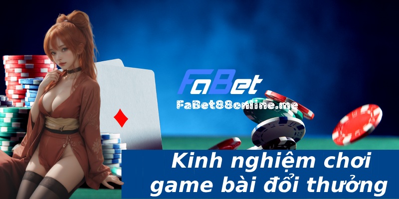 kinh nghiệm chơi game bài đổi thưởng tại fabet88onlineme