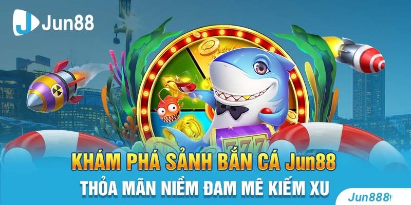 Giới thiệu về sảnh game bắn cá Jun88